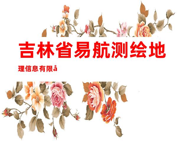 吉林省易航测绘地理信息有限公司