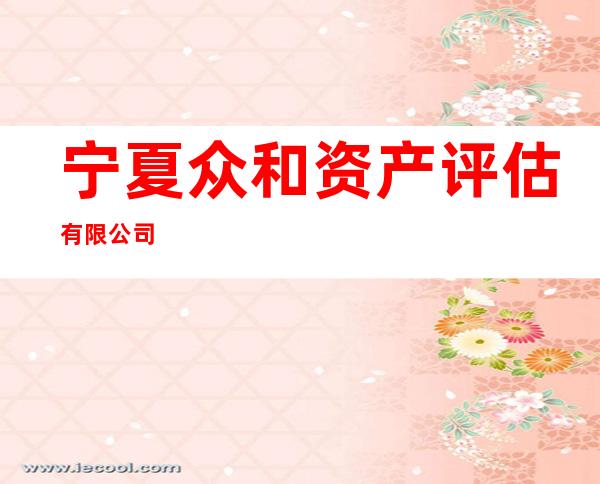 宁夏众和资产评估有限公司